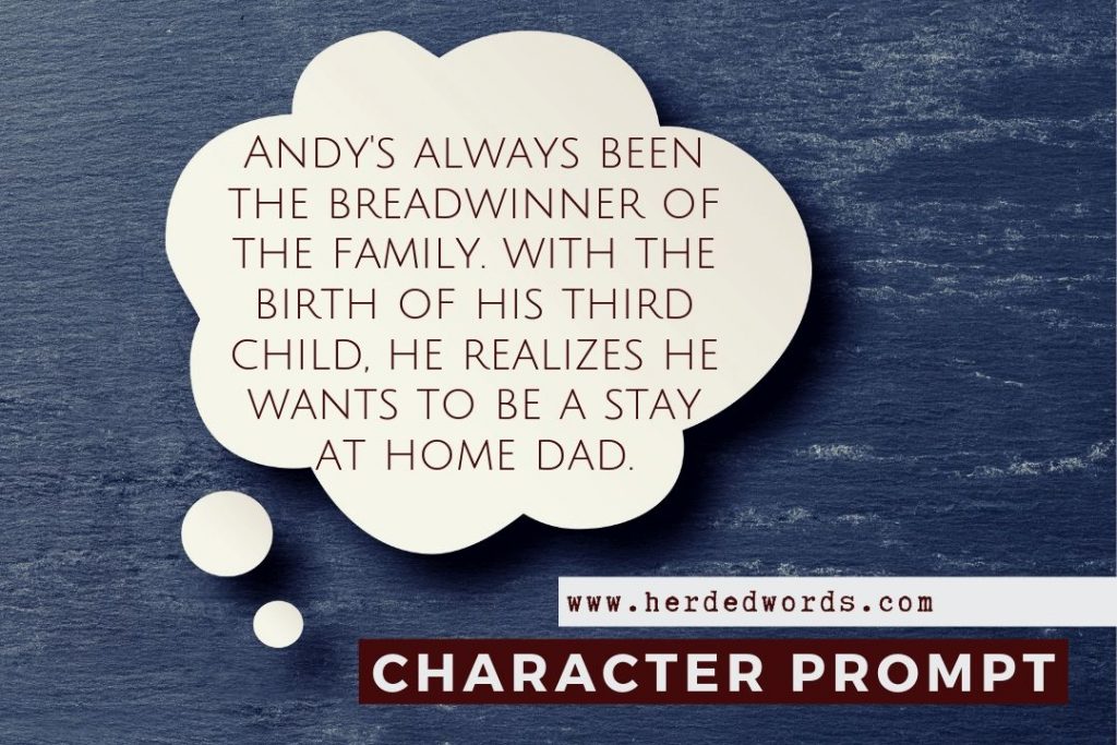 character writing prompt: Andy's always been the breadwinner of the family. With the birth of his third child he realizes he wants to be a stay at home dad.